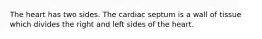 The heart has two sides. The cardiac septum is a wall of tissue which divides the right and left sides of the heart.