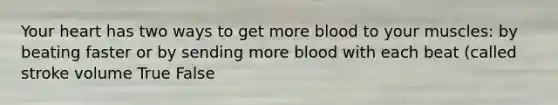 Your heart has two ways to get more blood to your muscles: by beating faster or by sending more blood with each beat (called stroke volume True False