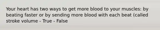 Your heart has two ways to get more blood to your muscles: by beating faster or by sending more blood with each beat (called stroke volume - True - False