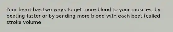 Your heart has two ways to get more blood to your muscles: by beating faster or by sending more blood with each beat (called stroke volume