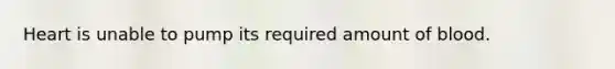 Heart is unable to pump its required amount of blood.