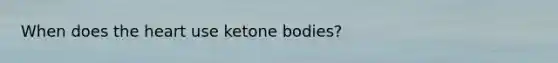 When does the heart use ketone bodies?