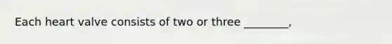 Each heart valve consists of two or three ________,