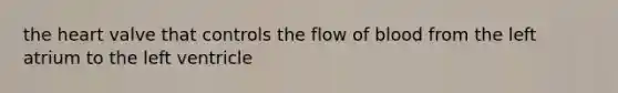 <a href='https://www.questionai.com/knowledge/kya8ocqc6o-the-heart' class='anchor-knowledge'>the heart</a> valve that controls the flow of blood from the left atrium to the left ventricle