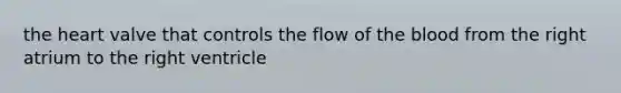 <a href='https://www.questionai.com/knowledge/kya8ocqc6o-the-heart' class='anchor-knowledge'>the heart</a> valve that controls the flow of <a href='https://www.questionai.com/knowledge/k7oXMfj7lk-the-blood' class='anchor-knowledge'>the blood</a> from the right atrium to the right ventricle