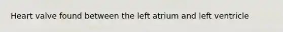 Heart valve found between the left atrium and left ventricle