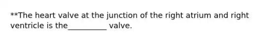 **The heart valve at the junction of the right atrium and right ventricle is the__________ valve.