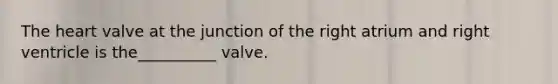 The heart valve at the junction of the right atrium and right ventricle is the__________ valve.