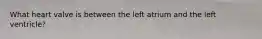 What heart valve is between the left atrium and the left ventricle?
