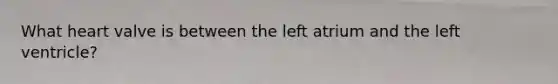 What heart valve is between the left atrium and the left ventricle?