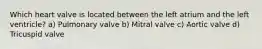 Which heart valve is located between the left atrium and the left ventricle? a) Pulmonary valve b) Mitral valve c) Aortic valve d) Tricuspid valve
