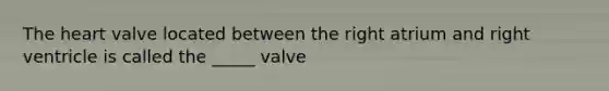 The heart valve located between the right atrium and right ventricle is called the _____ valve