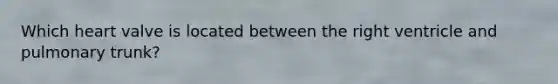 Which heart valve is located between the right ventricle and pulmonary trunk?