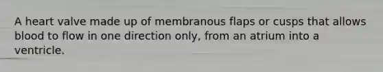 A heart valve made up of membranous flaps or cusps that allows blood to flow in one direction only, from an atrium into a ventricle.
