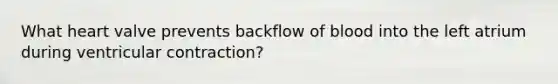 What heart valve prevents backflow of blood into the left atrium during ventricular contraction?