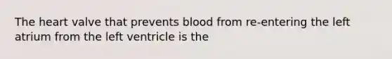 <a href='https://www.questionai.com/knowledge/kya8ocqc6o-the-heart' class='anchor-knowledge'>the heart</a> valve that prevents blood from re-entering the left atrium from the left ventricle is the