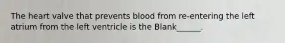 <a href='https://www.questionai.com/knowledge/kya8ocqc6o-the-heart' class='anchor-knowledge'>the heart</a> valve that prevents blood from re-entering the left atrium from the left ventricle is the Blank______.