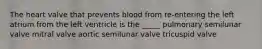 The heart valve that prevents blood from re-entering the left atrium from the left ventricle is the _____ pulmonary semilunar valve mitral valve aortic semilunar valve tricuspid valve