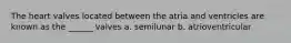 The heart valves located between the atria and ventricles are known as the ______ valves a. semilunar b. atrioventricular