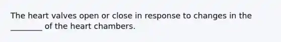 The heart valves open or close in response to changes in the ________ of the heart chambers.