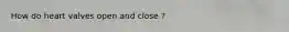 How do heart valves open and close ?