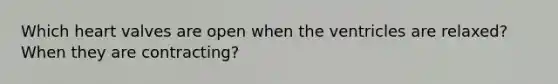 Which heart valves are open when the ventricles are relaxed? When they are contracting?