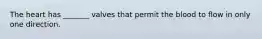 The heart has _______ valves that permit the blood to flow in only one direction.