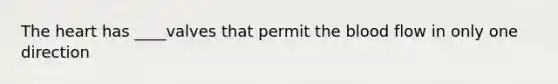 The heart has ____valves that permit the blood flow in only one direction