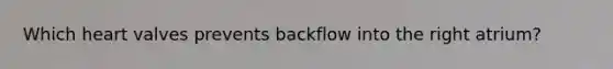 Which heart valves prevents backflow into the right atrium?