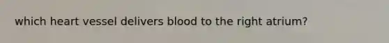 which heart vessel delivers blood to the right atrium?