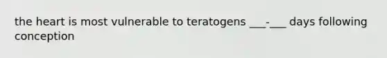 the heart is most vulnerable to teratogens ___-___ days following conception