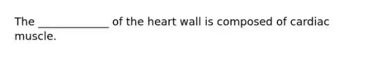 The _____________ of <a href='https://www.questionai.com/knowledge/kya8ocqc6o-the-heart' class='anchor-knowledge'>the heart</a> wall is composed of cardiac muscle.