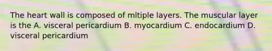 The heart wall is composed of mltiple layers. The muscular layer is the A. visceral pericardium B. myocardium C. endocardium D. visceral pericardium