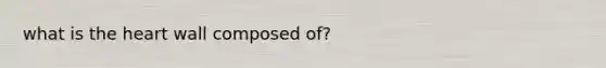 what is <a href='https://www.questionai.com/knowledge/kya8ocqc6o-the-heart' class='anchor-knowledge'>the heart</a> wall composed of?