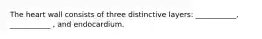 The heart wall consists of three distinctive layers: ___________, ___________ , and endocardium.