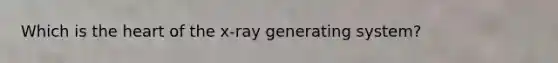Which is the heart of the x-ray generating system?