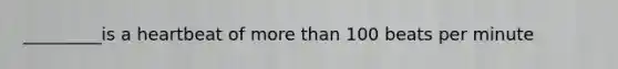 _________is a heartbeat of more than 100 beats per minute