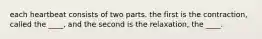 each heartbeat consists of two parts. the first is the contraction, called the ____, and the second is the relaxation, the ____.