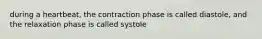 during a heartbeat, the contraction phase is called diastole, and the relaxation phase is called systole