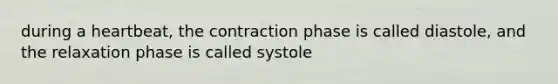 during a heartbeat, the contraction phase is called diastole, and the relaxation phase is called systole