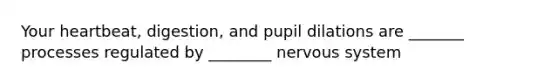 Your heartbeat, digestion, and pupil dilations are _______ processes regulated by ________ nervous system