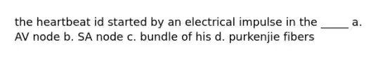 the heartbeat id started by an electrical impulse in the _____ a. AV node b. SA node c. bundle of his d. purkenjie fibers