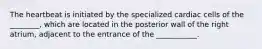 The heartbeat is initiated by the specialized cardiac cells of the ________, which are located in the posterior wall of the right atrium, adjacent to the entrance of the ___________.