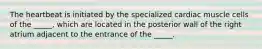 The heartbeat is initiated by the specialized cardiac muscle cells of the _____, which are located in the posterior wall of the right atrium adjacent to the entrance of the _____.