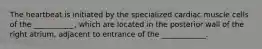 The heartbeat is initiated by the specialized cardiac muscle cells of the ___________, which are located in the posterior wall of the right atrium, adjacent to entrance of the ____________.