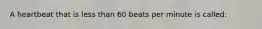 A heartbeat that is less than 60 beats per minute is called: