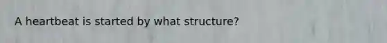 A heartbeat is started by what structure?