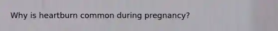 Why is heartburn common during pregnancy?