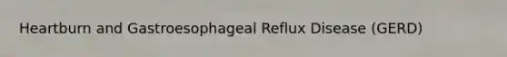 Heartburn and Gastroesophageal Reflux Disease (GERD)