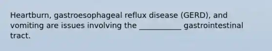 Heartburn, gastroesophageal reflux disease (GERD), and vomiting are issues involving the ___________ gastrointestinal tract.